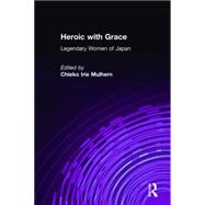Heroic with Grace: Legendary Women of Japan: Legendary Women of Japan by Irie Mulhern,Chieko, 9780873325271