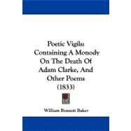 Poetic Vigils : Containing A Monody on the Death of Adam Clarke, and Other Poems (1833) by Baker, William Bennett, 9781104365271