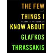 The Few Things I Know About Glafkos Thrassakis A Novel by Vassilikos, Vassilis; Emmerich, Karen, 9781583225271