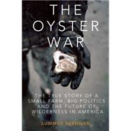 The Oyster War The True Story of a Small Farm, Big Politics, and the Future of Wilderness in America by Brennan, Summer, 9781619025271