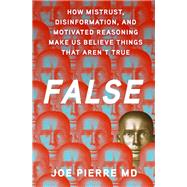 False How Mistrust, Disinformation, and Motivated Reasoning Make Us Believe Things that Aren't True by Pierre MD, Joe, 9780197765272