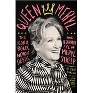 Queen Meryl The Iconic Roles, Heroic Deeds, and Legendary Life of Meryl Streep by Carlson, Erin, 9780316485272