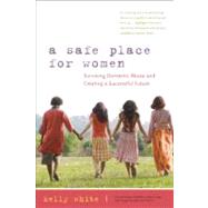 A Safe Place for Women How to Survive Domestic Abuse and Create a Successful Future by White, Kelly, 9780897935272