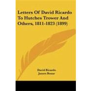 Letters of David Ricardo to Hutches Trower and Others, 1811-1823 by Ricardo, David; Bonar, James; Hollander, J. H., 9781437095272