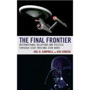 The Final Frontier International Relations and Politics through Star Trek and Star Wars by Campbell, Joel R.; Gokcek, Gigi, 9781498555272