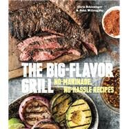 The Big-Flavor Grill No-Marinade, No-Hassle Recipes for Delicious Steaks, Chicken, Ribs, Chops, Vegetables, Shrimp, and Fish [A Cookbook] by Schlesinger, Chris; Willoughby, John, 9781607745273