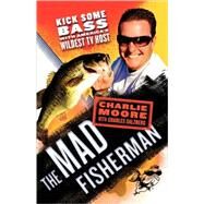 The Mad Fisherman Kick Some Bass with America's Wildest TV Host by Moore, Charlie; Salzberg, Charles, 9780312565275