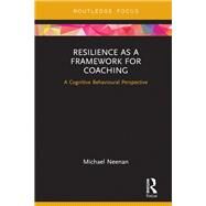 Resilience as a Framework for Coaching: A Cognitive Behavioural Perspective by Neenan; Michael, 9781138605275