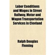 Labor Conditions and Wages in Street Railway, Motor and Wagon Transportation Services in Clevland by Fleming, Ralph Douglas, 9781154515275