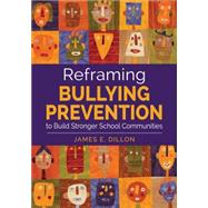 Reframing Bullying Prevention to Build Stronger School Communities by Dillon, James, 9781483365275