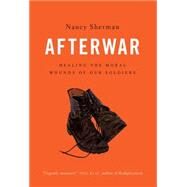 Afterwar Healing the Moral Wounds of Our Soldiers by Sherman, Nancy, 9780199325276