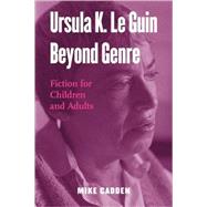 Ursula K. Le Guin Beyond Genre: Fiction for Children and Adults by Cadden,Mike, 9780415995276