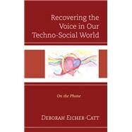 Recovering the Voice in Our Techno-Social World On the Phone by Eicher-catt, Deborah, 9781793605276