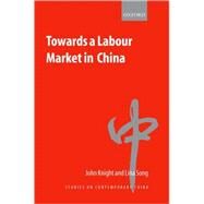 Towards A Labour Market In China by Knight, John; Song, Lina, 9780199245277