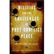 Militias and the Challenges of Post-Conflict Peace Silencing the Guns by Alden, Chris; Thakur, Monika; Arnold, Matthew, 9781848135277