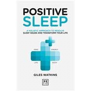 Positive Sleep A Holistic Approach to Resolve Sleep Issues and Transform your Life by Watkins, Giles, 9781912555277