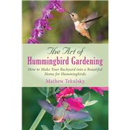 The Art of Hummingbird Gardening by Tekulsky, Mathew, 9781632205278
