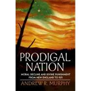 Prodigal Nation Moral Decline and Divine Punishment from New England to 9/11 by Murphy, Andrew R., 9780199775279