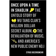 Once Upon a Time in Shaolin The Untold Story of Wu Tang Clan's Million-Dollar Secret Album, the Devaluation of Music, and America's Public Enemy No. 1 by Bozorgmehr, Cyrus, 9781250125279