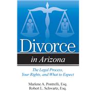 Divorce in Arizona The Legal Process, Your Rights, and What to Expect by Pontrelli, Esq., Marlene A.; Schwartz, Esq., Robert L., 9781940495279