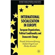 International Socialization in Europe European Organizations, Political Conditionality and Democratic Change by Schimmelfennig, Frank; Engert, Stefan; Knobel, Heiko, 9780230005280
