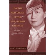 Doctor Mom Chung Of The Fair-Haired Bastards: The Life Of A Wartime Celebrity by Wu, Judy Tzu-Chun, 9780520245280