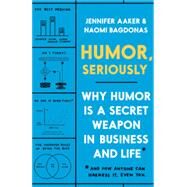 Humor, Seriously Why Humor Is a Secret Weapon in Business and Life (And how anyone can harness it. Even you.) by Aaker, Jennifer; Bagdonas, Naomi, 9780593135280