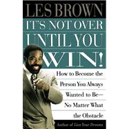 It's Not Over Until You Win How to Become the Person You Always Wanted to Be No Matter What the Obstacle by Brown, Les, 9780684835280