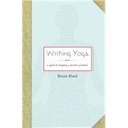 Writing Yoga A Guide to Keeping a Practice Journal by Black, Bruce, 9781930485280