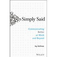 Simply Said Communicating Better at Work and Beyond by Sullivan, Jay, 9781119285281