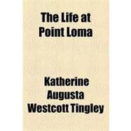 The Life at Point Loma by Tingley, Katherine Augusta Westcott, 9781154455281