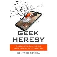 Geek Heresy Rescuing Social Change from the Cult of Technology by Toyama, Kentaro, 9781610395281
