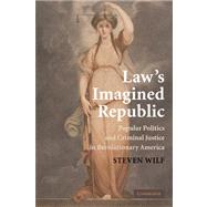 Law's Imagined Republic: Popular Politics and Criminal Justice in Revolutionary America by Steven Wilf, 9780521145282