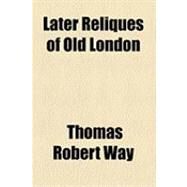 Later Reliques of Old London by Way, Thomas Robert; Wheatley, Henry Benjamin, 9781154515282