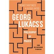 Georg Lukcss Philosophy of Praxis by Kavoulakos, Konstantinos; Feenberg, Andrew, 9781350155282