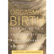 Orgasmic Birth Your Guide to a Safe, Satisfying, and Pleasurable Birth Experience by Davis, Elizabeth; Pascali-Bonaro, Debra, 9781605295282
