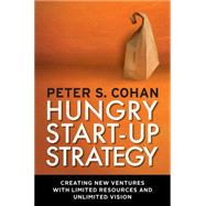 Hungry Start-up Strategy : Creating New Ventures with Limited Resources and Unlimited Vision by Cohan, Peter S., 9781609945282