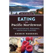 Eating the Pacific Northwest Rediscovering Regional American Flavors by Nordahl, Darrin, 9781613735282