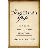 The Dead Hand's Grip How Long Constitutions Bind States by Brown, Adam R., 9780197655283