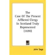 The Case Of The Present Afflicted Clergy In Scotland Truly Represented 1690 by Sage, John, 9780548715284