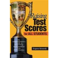 Raising Test Scores for All Students : An Administrator's Guide to Improving Standardized Test Performance by Eugene Kennedy, 9780761945284