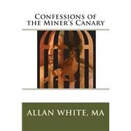 Confessions of the Miner's Canary by White, Allan; White-gehrt, Holly, 9781502525284