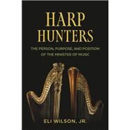 Harp Hunters The Person, Purpose, and Position of the Minister of Music by Wilson Jr., Eli, 9781667895284