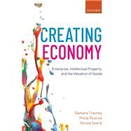 Creating Economy Enterprise, Intellectual Property, and the Valuation of Goods by Townley, Barbara; Roscoe, Philip; Searle, Nicola, 9780198795285