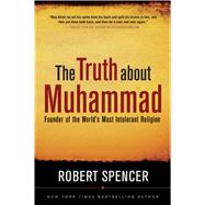 The Truth About Muhammad by Spencer, Robert, 9781596985285