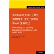Building Cultures and Climates for Effective Human Services Understanding and Improving Organizational Social Contexts with the ARC model by Hemmelgarn, Anthony L.; Glisson, Charles, 9780190455286