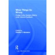 When Things Go Wrong: Foreign Policy Decision Making under Adverse Feedback by Hermann; Charles F., 9780415895286