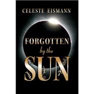 Forgotten by the Sun by Eismann, Celeste, 9781543955286