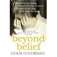 Beyond Belief Abused by his priest, betrayed by his church, the story of the boy who sued the pope by O'Gorman, Colm, 9780340925287