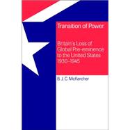 Transition of Power: Britain's Loss of Global Pre-eminence to the United States, 1930–1945 by Brian J. C. McKercher, 9780521025287
